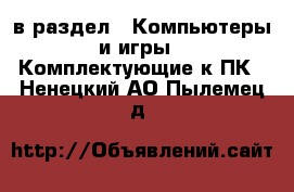  в раздел : Компьютеры и игры » Комплектующие к ПК . Ненецкий АО,Пылемец д.